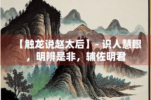 【触龙说赵太后】- 识人慧眼，明辨是非，辅佐明君