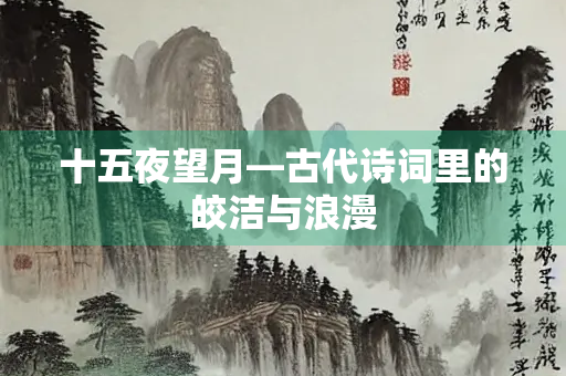 十五夜望月—古代诗词里的皎洁与浪漫