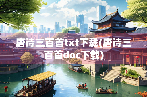 唐诗三百首txt下载(唐诗三百首doc下载)