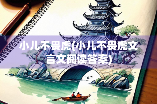 小儿不畏虎(小儿不畏虎文言文阅读答案)