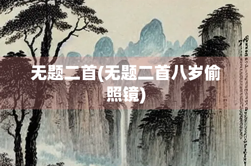 无题二首(无题二首八岁偷照镜)