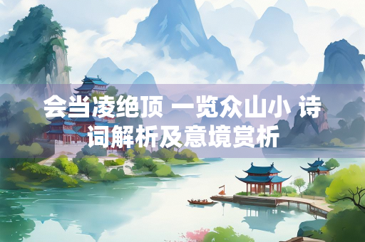 会当凌绝顶 一览众山小 诗词解析及意境赏析