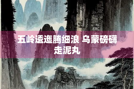 五岭逶迤腾细浪 乌蒙磅礴走泥丸