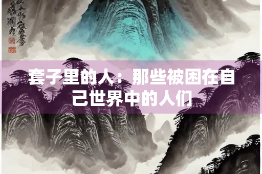 套子里的人：那些被困在自己世界中的人们