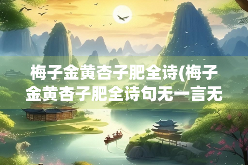 梅子金黄杏子肥全诗(梅子金黄杏子肥全诗句无一言无一语)