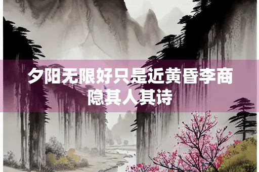 夕阳无限好只是近黄昏李商隐其人其诗