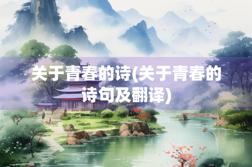 关于青春的诗(关于青春的诗句及翻译)