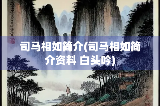司马相如简介(司马相如简介资料 白头吟)