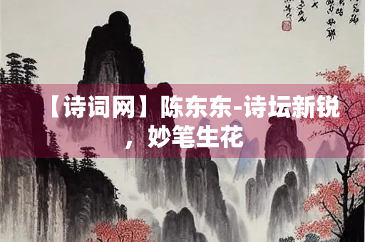 【诗词网】陈东东-诗坛新锐，妙笔生花
