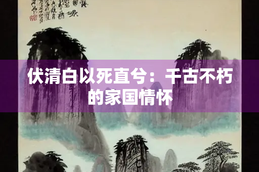 伏清白以死直兮：千古不朽的家国情怀