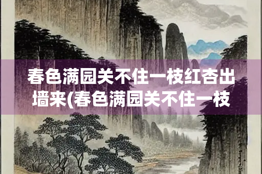 春色满园关不住一枝红杏出墙来(春色满园关不住一枝红杏出墙来生物)