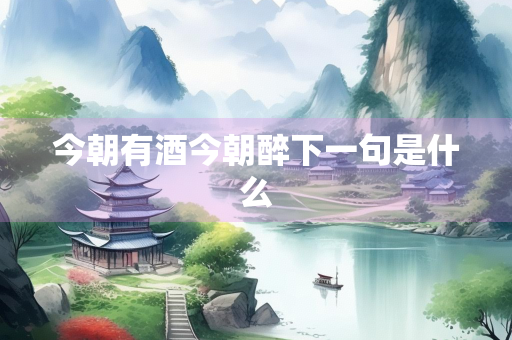 今朝有酒今朝醉下一句是什么