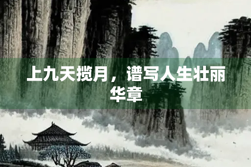 上九天揽月，谱写人生壮丽华章