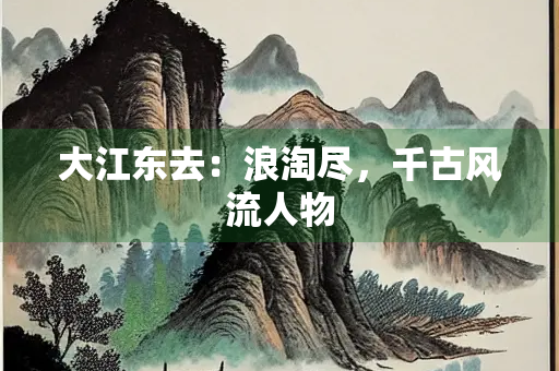大江东去：浪淘尽，千古风流人物