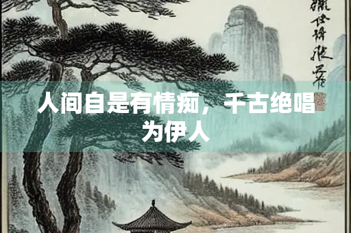人间自是有情痴，千古绝唱为伊人