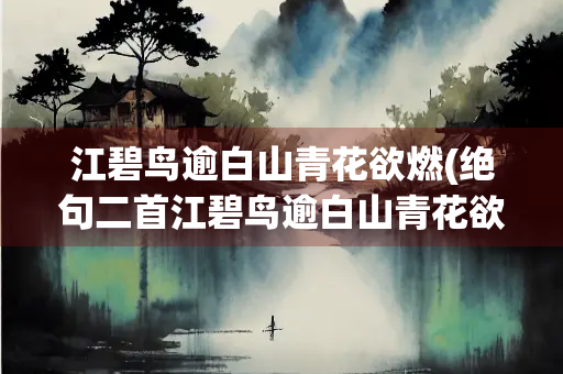 江碧鸟逾白山青花欲燃(绝句二首江碧鸟逾白山青花欲燃)
