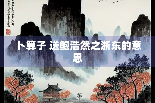卜算子 送鲍浩然之浙东的意思