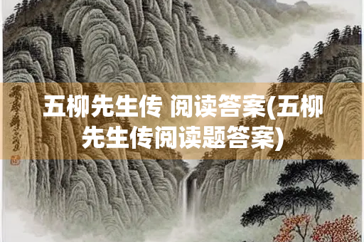 五柳先生传 阅读答案(五柳先生传阅读题答案)