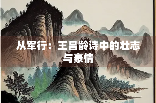 从军行：王昌龄诗中的壮志与豪情