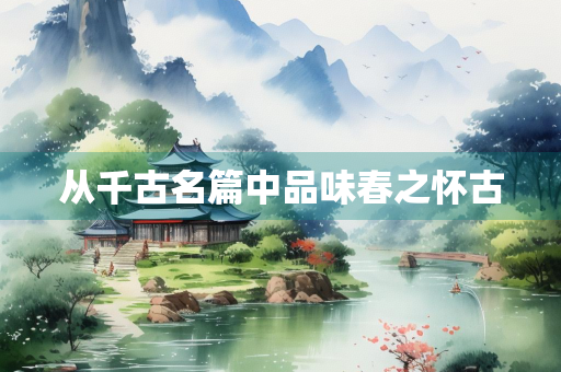 从千古名篇中品味春之怀古