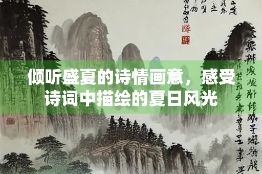 倾听盛夏的诗情画意，感受诗词中描绘的夏日风光