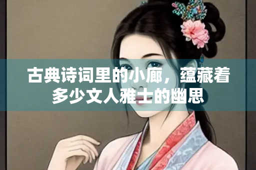 古典诗词里的小廊，蕴藏着多少文人雅士的幽思
