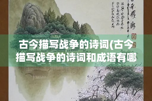 古今描写战争的诗词(古今描写战争的诗词和成语有哪些)