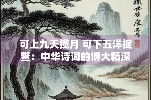 可上九天揽月 可下五洋捉鳖：中华诗词的博大精深