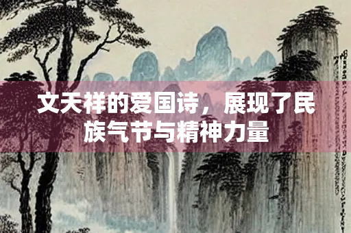 文天祥的爱国诗，展现了民族气节与精神力量