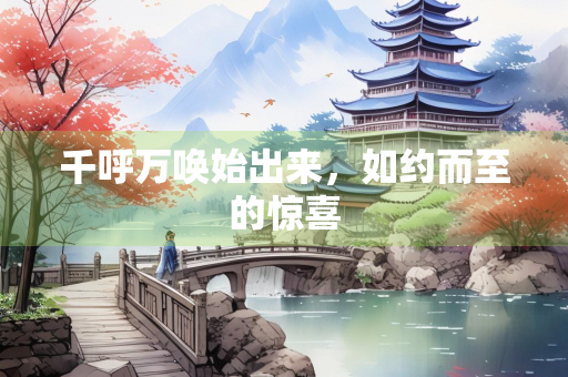 千呼万唤始出来，如约而至的惊喜