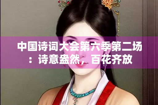 中国诗词大会第六季第二场：诗意盎然，百花齐放