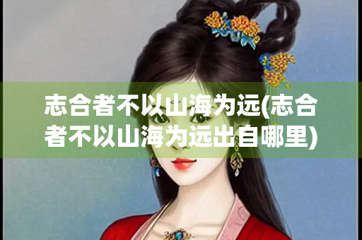 志合者不以山海为远(志合者不以山海为远出自哪里)