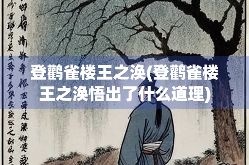 登鹳雀楼王之涣(登鹳雀楼王之涣悟出了什么道理)