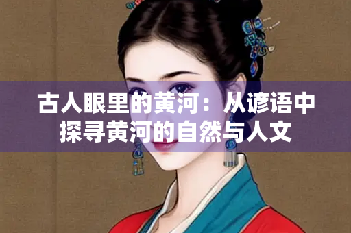 古人眼里的黄河：从谚语中探寻黄河的自然与人文