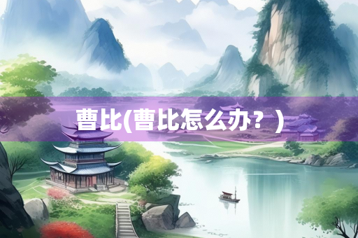 曹比(曹比怎么办？)