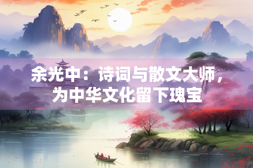 余光中：诗词与散文大师，为中华文化留下瑰宝