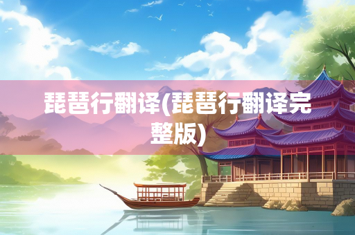 琵琶行翻译(琵琶行翻译完整版)