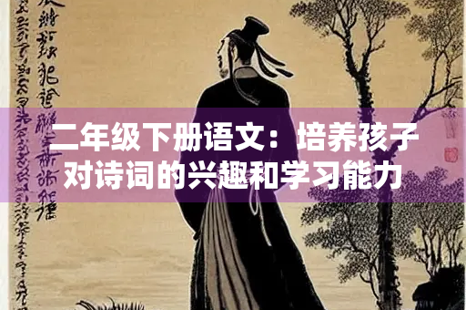 二年级下册语文：培养孩子对诗词的兴趣和学习能力