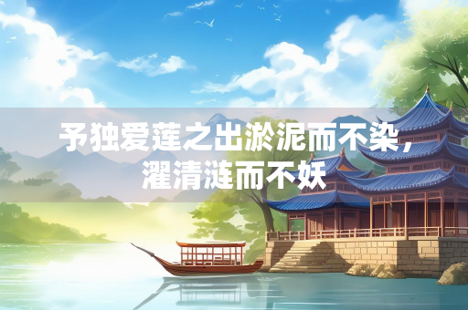 予独爱莲之出淤泥而不染，濯清涟而不妖