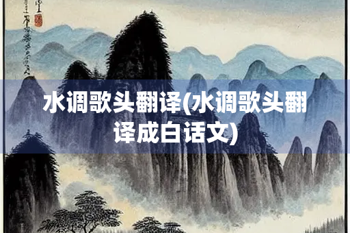 水调歌头翻译(水调歌头翻译成白话文)