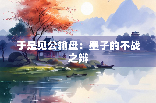 于是见公输盘：墨子的不战之辩