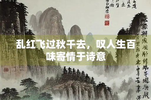 乱红飞过秋千去，叹人生百味寄情于诗意