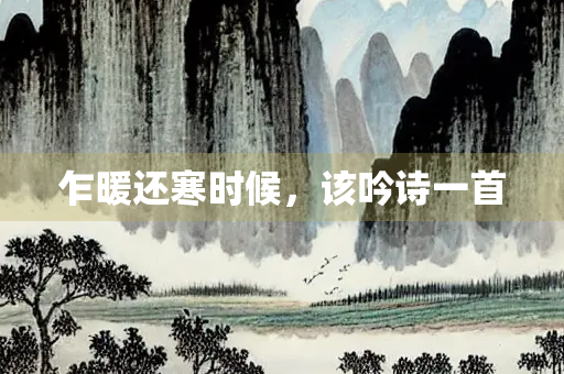 乍暖还寒时候，该吟诗一首