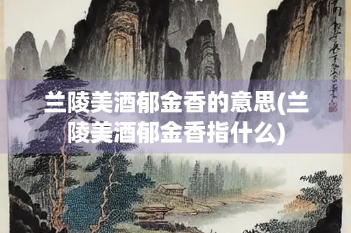 兰陵美酒郁金香的意思(兰陵美酒郁金香指什么)