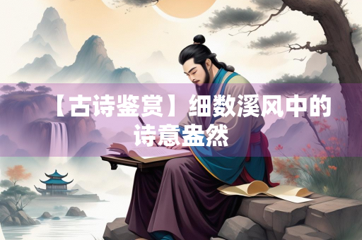 【古诗鉴赏】细数溪风中的诗意盎然