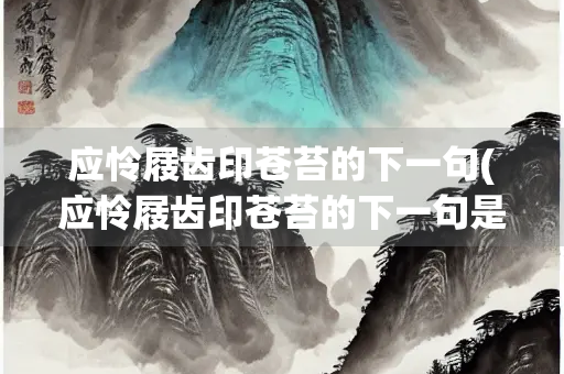 应怜屐齿印苍苔的下一句(应怜屐齿印苍苔的下一句是啥)