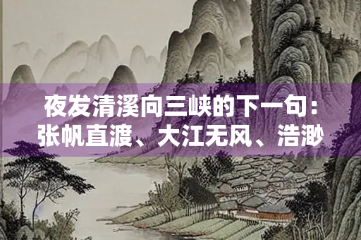夜发清溪向三峡的下一句：张帆直渡、大江无风、浩渺无边