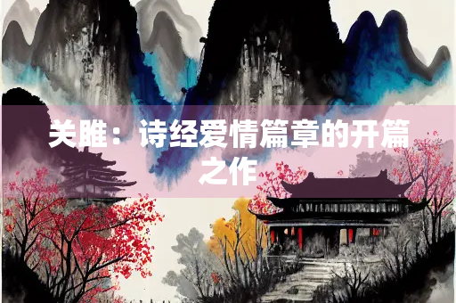 关雎：诗经爱情篇章的开篇之作