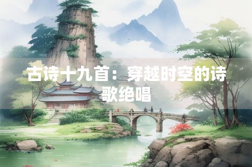 古诗十九首：穿越时空的诗歌绝唱