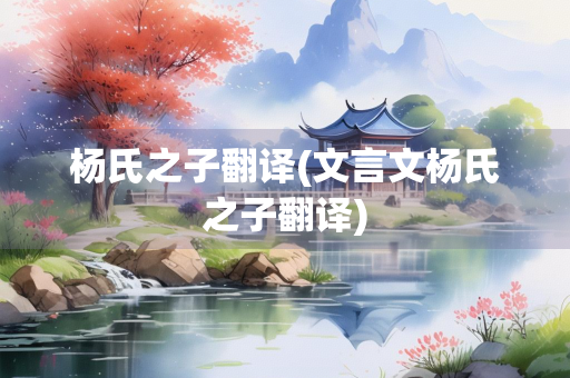 杨氏之子翻译(文言文杨氏之子翻译)